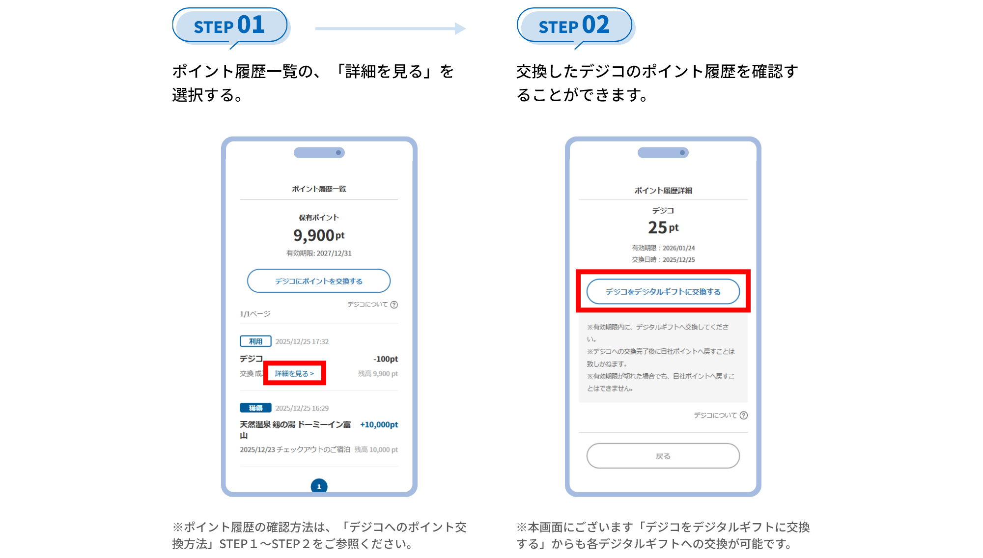 STEP 01 ポイント履歴一覧の、「詳細を見る」を選択する。 ※ポイント履歴の確認方法は、「デジコへのポイント交換方法」STEP１～STEP２をご参照ください。 STEP 02 交換したデジコのポイント履歴を確認することができます。 ※本画面にございます「デジコをデジタルギフトに交換する」からも各デジタルギフトへの交換が可能です。