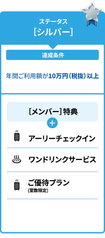 ステータス特典［シルバー］［メンバー］特典アーリーチェックインdormy innのみ利用可能 ワンドリンクサービス共立リゾートのみ利用可能※対象外施設については、「館内利用券」にてご案内※詳しくは特典の詳細でご確認ください。